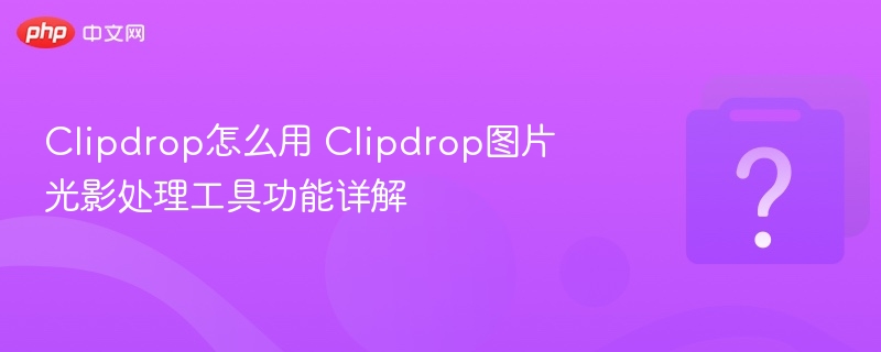 Clipdrop图片处理功能全解析与教程