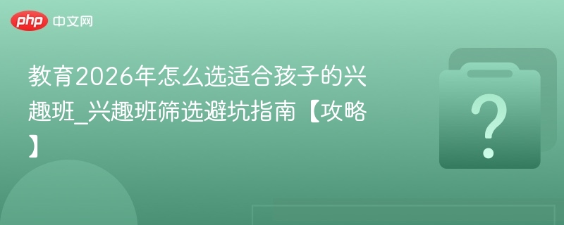 2026年怎么选适合孩子的兴趣班？