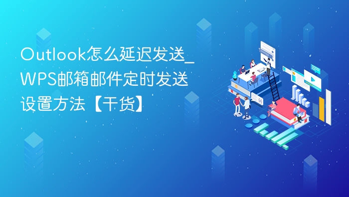 Outlook怎么延迟发送_WPS邮箱邮件定时发送设置方法【干货】