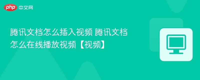 腾讯文档如何插入视频及播放教程