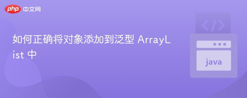 正确添加对象到ArrayList泛型方法