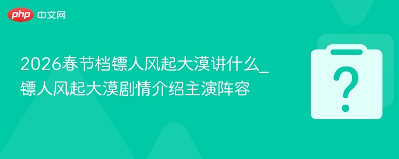 镖人风起大漠剧情解析及演员表