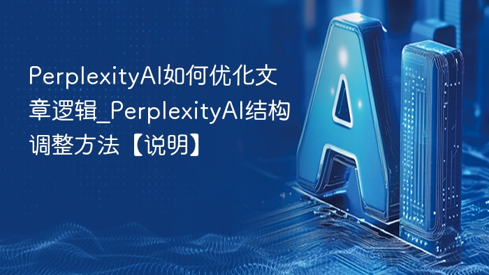 PerplexityAI如何优化文章逻辑_PerplexityAI结构调整方法【说明】