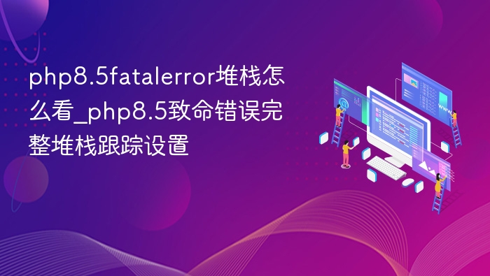 PHP8.5致命错误堆栈查看方法