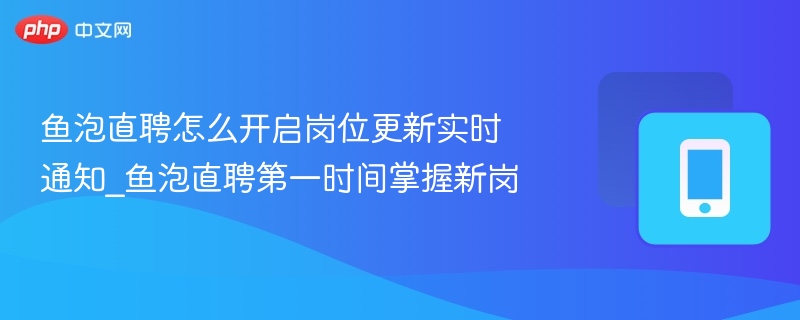 鱼泡直聘怎么开启岗位更新实时通知_鱼泡直聘第一时间掌握新岗