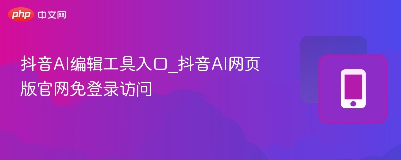 抖音AI工具入口与网页版使用方法