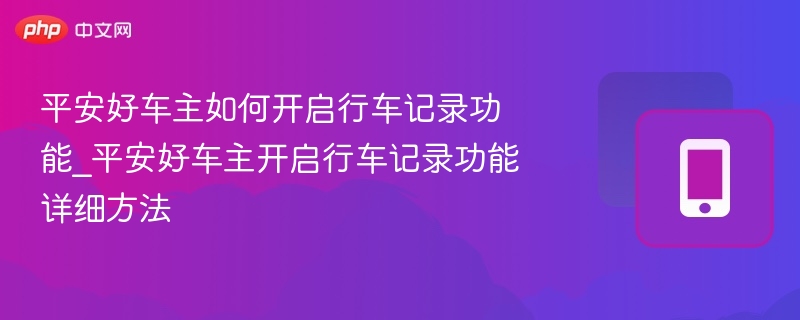 平安好车主如何开启行车记录功能_平安好车主开启行车记录功能详细方法