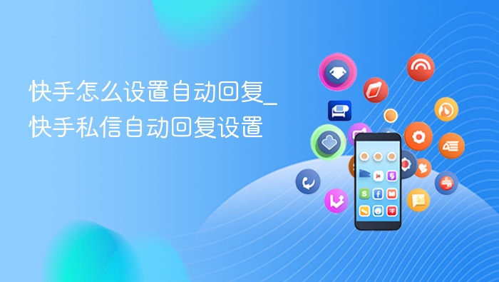 快手怎么设置自动回复_快手私信自动回复设置