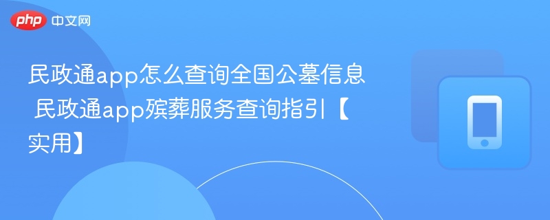 民政通app怎么查询全国公墓信息 民政通app殡葬服务查询指引【实用】