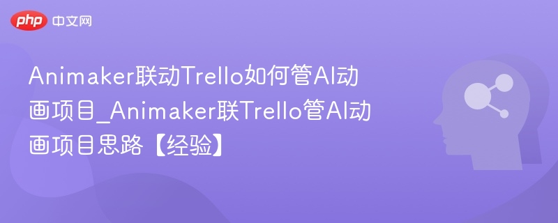 Animaker联动Trello如何管AI动画项目_Animaker联Trello管AI动画项目思路【经验】