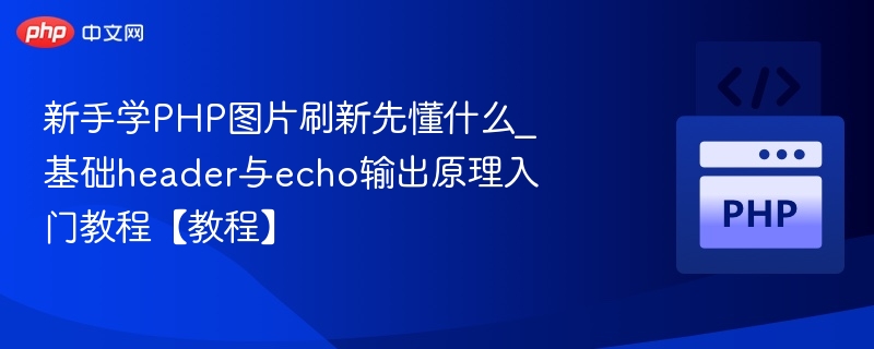 新手学PHP图片刷新先懂什么_基础header与echo输出原理入门教程【教程】