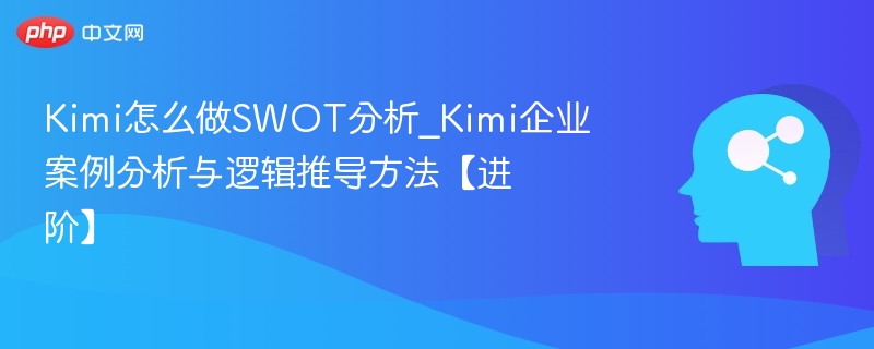 Kimi如何做SWOT分析及案例解析