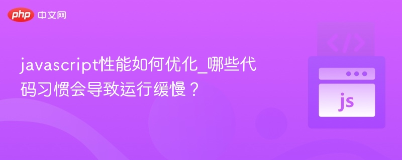 javascript性能如何优化_哪些代码习惯会导致运行缓慢？