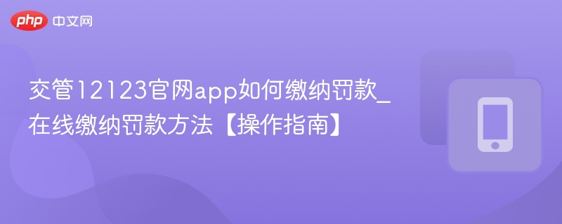 交管12123如何缴纳罚款？在线缴费流程详解