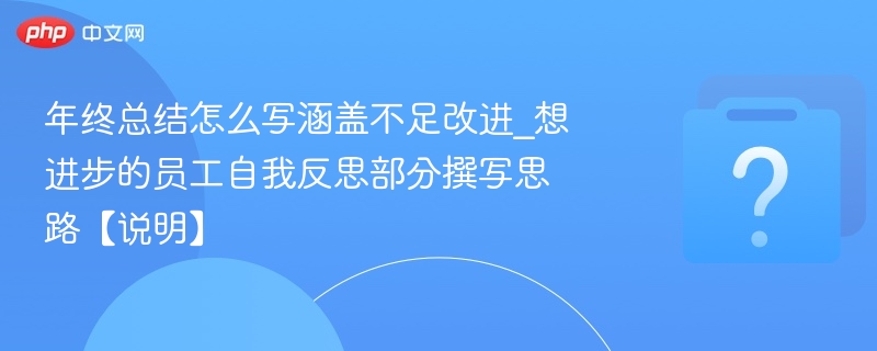 年终总结怎么写涵盖不足改进_想进步的员工自我反思部分撰写思路【说明】