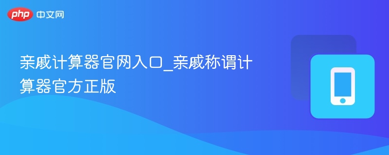 亲戚计算器官网入口_亲戚称谓计算器官方正版
