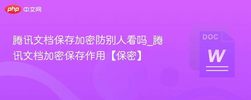 腾讯文档加密保存能保密吗？