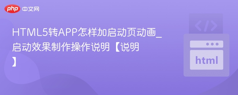 HTML5转APP怎样加启动页动画_启动效果制作操作说明【说明】