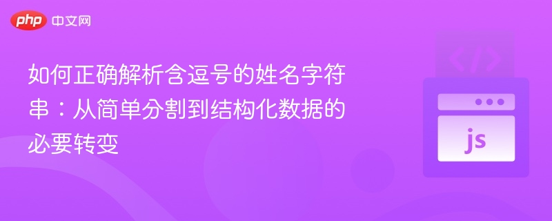 如何正确解析含逗号的姓名字符串：从简单分割到结构化数据的必要转变
