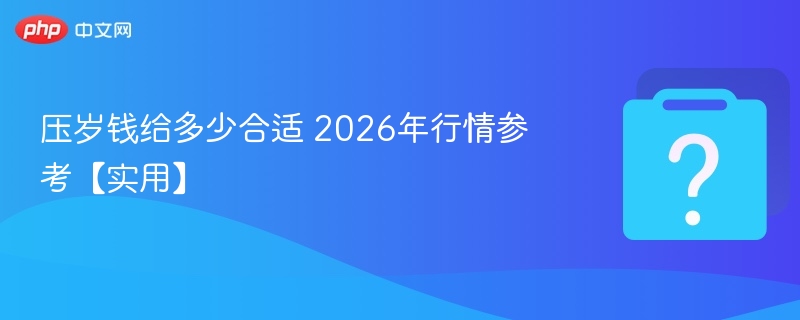 2026压岁钱合理金额怎么定