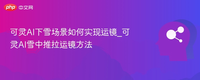 可灵AI雪景运镜技巧分享