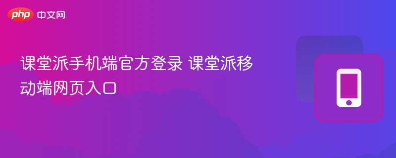 课堂派手机登录入口和网页访问方法