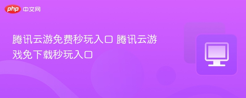 腾讯云游免费入口分享及玩法指南