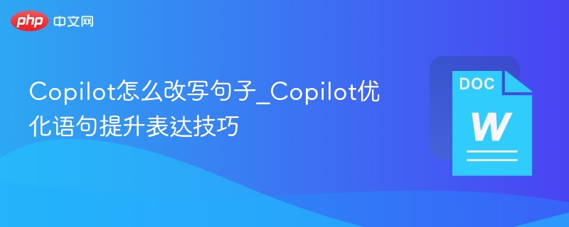 Copilot怎么改写句子_Copilot优化语句提升表达技巧