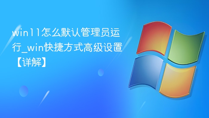 win11怎么默认管理员运行_win快捷方式高级设置【详解】