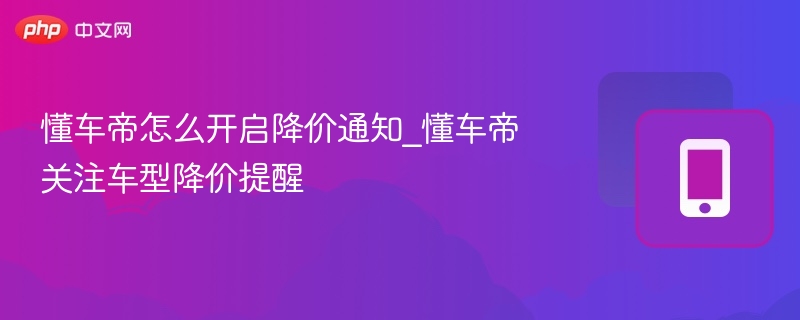懂车帝怎么设置降价提醒？
