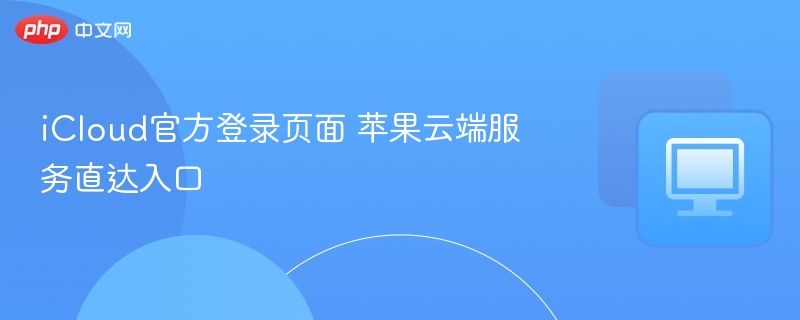 iCloud官方登录入口及使用指南