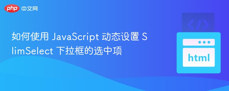 如何使用 JavaScript 动态设置 SlimSelect 下拉框的选中项