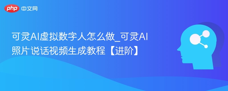 可灵AI数字人制作教程：照片生成视频全攻略