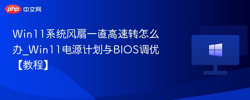 Win11系统风扇一直高速转怎么办_Win11电源计划与BIOS调优【教程】