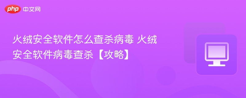 火绒怎么查杀病毒 火绒病毒查杀教程