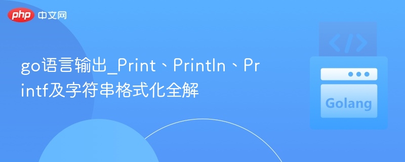 Go语言Print用法与格式化技巧