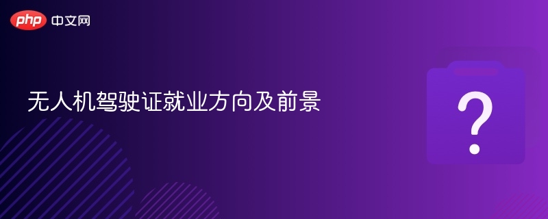 无人机驾驶证就业方向及前景解析