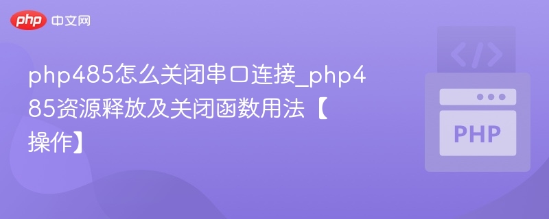 PHP485串口关闭与资源释放方法