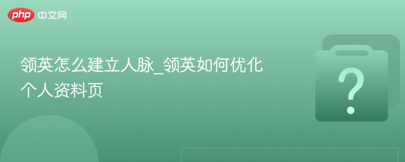 领英如何拓展人脉与优化资料页