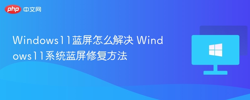 Windows11蓝屏解决方法与修复技巧