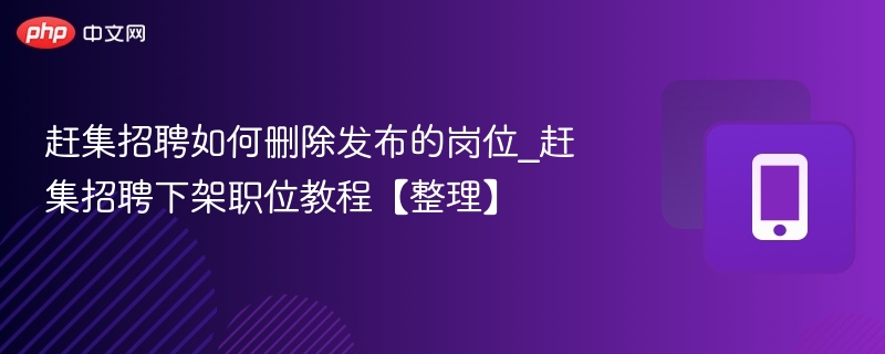 赶集招聘如何删除发布的岗位_赶集招聘下架职位教程【整理】