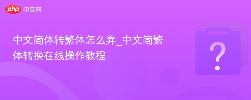 中文简体转繁体怎么弄_中文简繁体转换在线操作教程