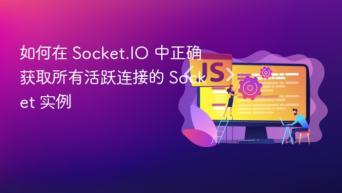 如何在 Socket.IO 中正确获取所有活跃连接的 Socket 实例
