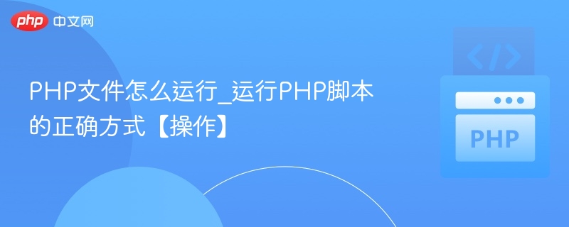 PHP文件怎么运行_运行PHP脚本的正确方式【操作】