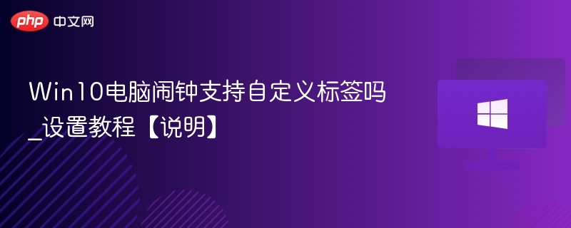 Win10电脑闹钟支持自定义标签吗_设置教程【说明】