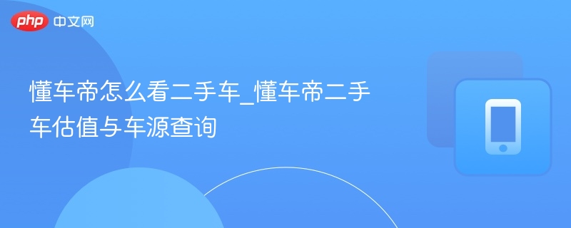 懂车帝二手车估值与车源查询攻略