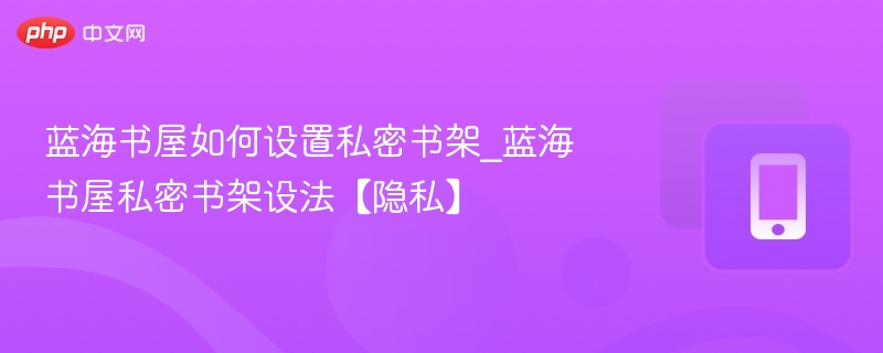 蓝海书屋如何设置私密书架_蓝海书屋私密书架设法【隐私】