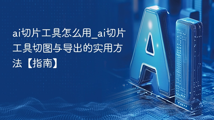 AI切片工具使用技巧与导出方法
