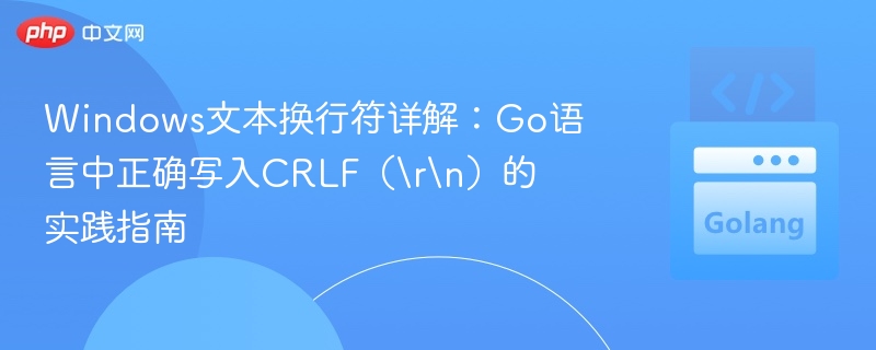 Windows文本换行符详解：Go语言中正确写入CRLF（\r\n）的实践指南
