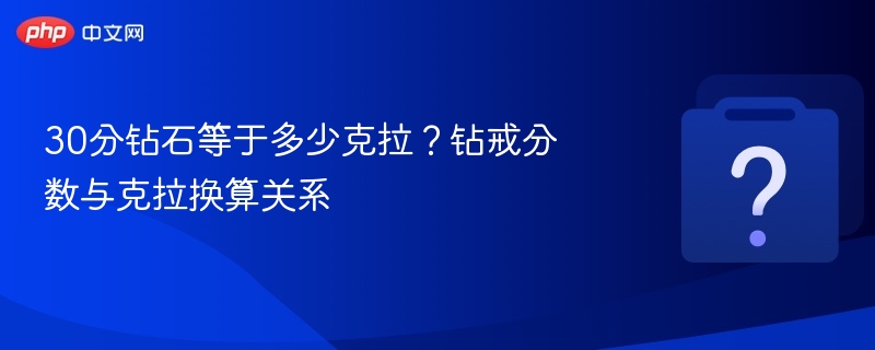 30分钻石等于多少克拉？钻戒分数换算详解
